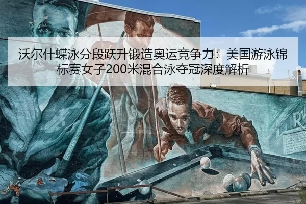 沃尔什蝶泳分段跃升锻造奥运竞争力：美国游泳锦标赛女子200米混合泳夺冠深度解析